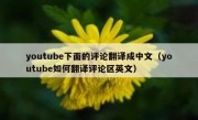 youtube下面的评论翻译成中文（youtube如何翻译评论区英文）