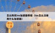 怎么购买ins加速器教程（ins怎么注册用什么加速器）