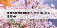 推特怎么搜索同城的人（twitter怎么看同城）