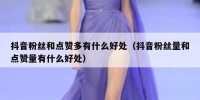 抖音粉丝和点赞多有什么好处（抖音粉丝量和点赞量有什么好处）