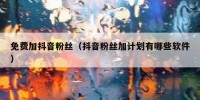免费加抖音粉丝（抖音粉丝加计划有哪些软件）