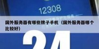 国外服务器有哪些牌子手机（国外服务器哪个比较好）