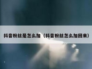 抖音粉丝是怎么加（抖音粉丝怎么加回来）