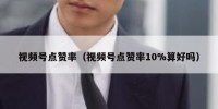 视频号点赞率（视频号点赞率10%算好吗）