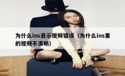 为什么ins显示视频错误（为什么ins里的视频不清晰）