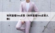 如何查看ins点赞（如何查看ins点赞人数）