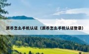 派币怎么手机认证（派币怎么手机认证登录）