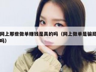网上那些做单赚钱是真的吗（网上做单是骗局吗）