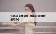 tiktok无播放量（tiktok0播放量咋办）