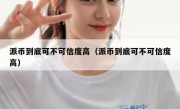 派币到底可不可信度高（派币到底可不可信度高）