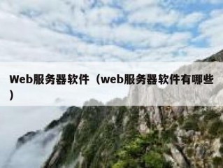 Web服务器软件（web服务器软件有哪些）