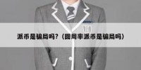 派币是骗局吗?（圆周率派币是骗局吗）