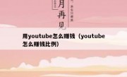用youtube怎么赚钱（youtube怎么赚钱比例）