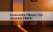 facebook怎么下载oppo（Facebook怎么下载安卓）