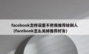 facebook怎样设置不把我推荐给别人（facebook怎么关掉推荐好友）