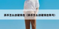 派币怎么创建钱包（派币怎么创建钱包账号）