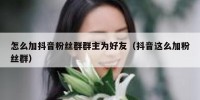 怎么加抖音粉丝群群主为好友（抖音这么加粉丝群）