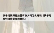快手短视频播放量有收入吗怎么赚钱（快手短视频播放量有收益吗）
