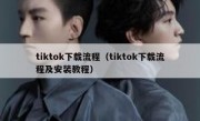 tiktok下载流程（tiktok下载流程及安装教程）