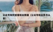 公众号如何查看粉丝数据（公众号粉丝数怎么查）