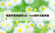 租国外服务器搭vps（vps国外云服务器）