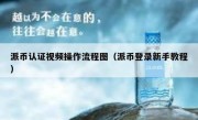派币认证视频操作流程图（派币登录新手教程）