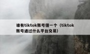 谁有tiktok账号借一个（tiktok账号通过什么平台交易）