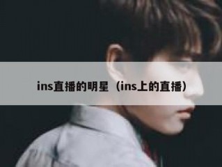 ins直播的明星（ins上的直播）