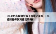 ins上的小视频会留下观看记录吗（ins视频看得到浏览记录吗）