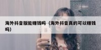 海外抖音版能赚钱吗（海外抖音真的可以赚钱吗）