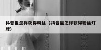 抖音里怎样获得粉丝（抖音里怎样获得粉丝灯牌）