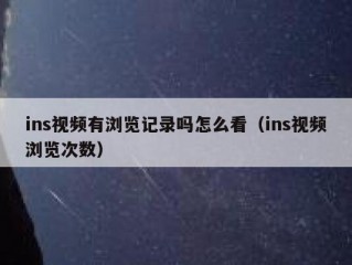ins视频有浏览记录吗怎么看（ins视频浏览次数）