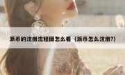派币的注册流程图怎么看（派币怎么注册?）