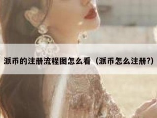 派币的注册流程图怎么看（派币怎么注册?）