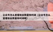 公众号怎么查看粉丝数量和时间（公众号怎么查看粉丝数量和时间呢）