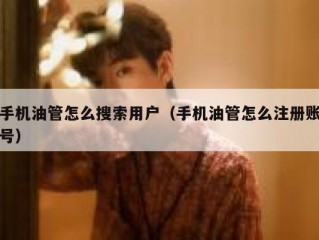 手机油管怎么搜索用户（手机油管怎么注册账号）