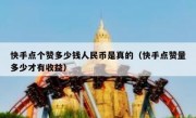 快手点个赞多少钱人民币是真的（快手点赞量多少才有收益）