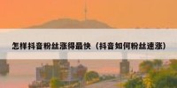 怎样抖音粉丝涨得最快（抖音如何粉丝速涨）