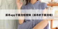 派币app下载流程视频（派币的下载流程）
