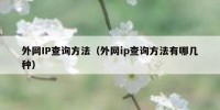 外网IP查询方法（外网ip查询方法有哪几种）