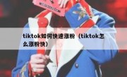 tiktok如何快速涨粉（tiktok怎么涨粉快）