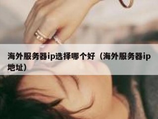 海外服务器ip选择哪个好（海外服务器ip地址）