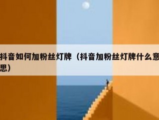 抖音如何加粉丝灯牌（抖音加粉丝灯牌什么意思）
