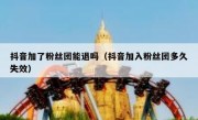 抖音加了粉丝团能退吗（抖音加入粉丝团多久失效）