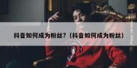 抖音如何成为粉丝?（抖音如何成为粉丝）