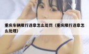 重庆车辆限行违章怎么处罚（重庆限行违章怎么处理）