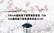 tiktok国际版下载苹果安装包（tiktok国际版下载苹果安装包2110）