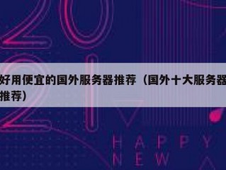 好用便宜的国外服务器推荐（国外十大服务器推荐）