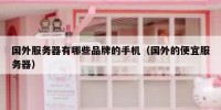 国外服务器有哪些品牌的手机（国外的便宜服务器）