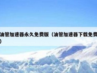 油管加速器永久免费版（油管加速器下载免费）